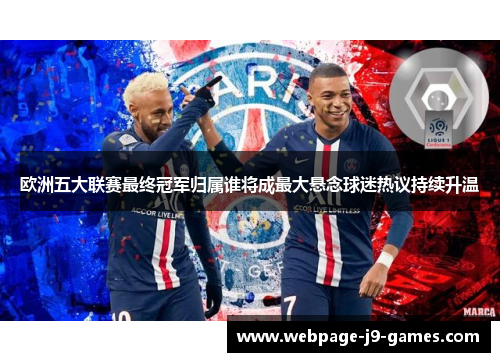 欧洲五大联赛最终冠军归属谁将成最大悬念球迷热议持续升温