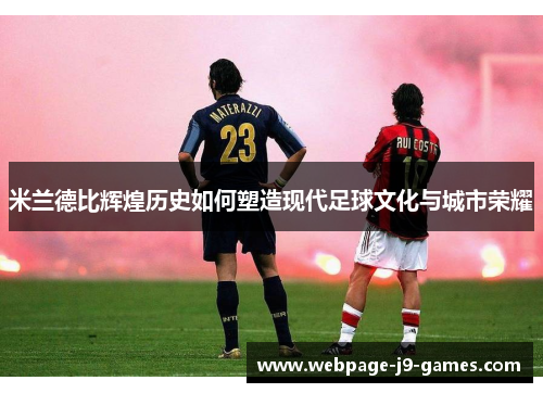 米兰德比辉煌历史如何塑造现代足球文化与城市荣耀