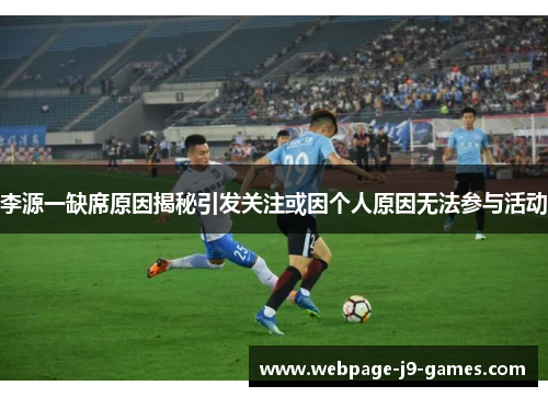 李源一缺席原因揭秘引发关注或因个人原因无法参与活动