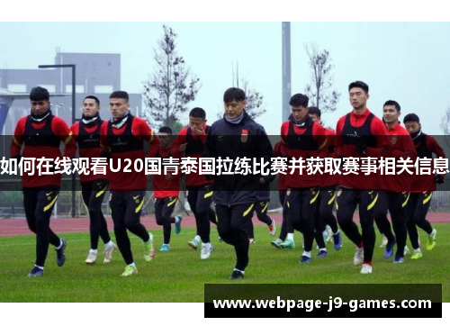 如何在线观看U20国青泰国拉练比赛并获取赛事相关信息
