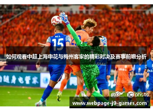 如何观看中超上海申花与梅州客家的精彩对决及赛事前瞻分析
