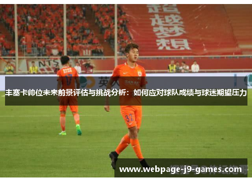 丰塞卡帅位未来前景评估与挑战分析：如何应对球队成绩与球迷期望压力