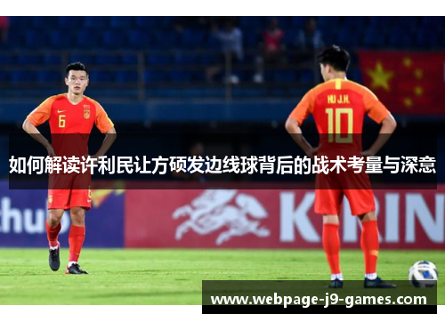 如何解读许利民让方硕发边线球背后的战术考量与深意