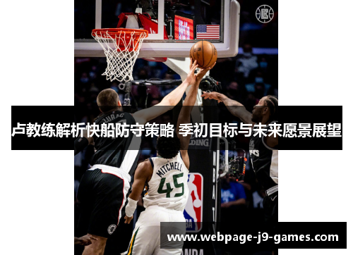 卢教练解析快船防守策略 季初目标与未来愿景展望