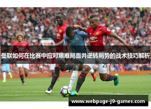 曼联如何在比赛中应对艰难局面并逆转局势的战术技巧解析