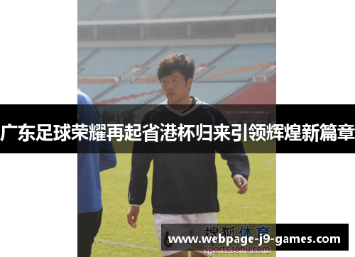 广东足球荣耀再起省港杯归来引领辉煌新篇章