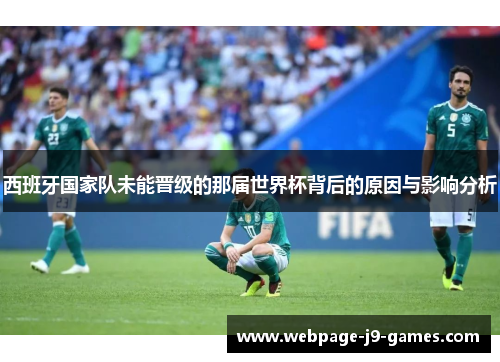 西班牙国家队未能晋级的那届世界杯背后的原因与影响分析