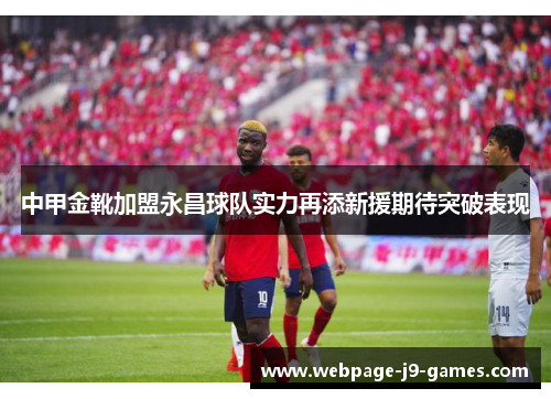 中甲金靴加盟永昌球队实力再添新援期待突破表现
