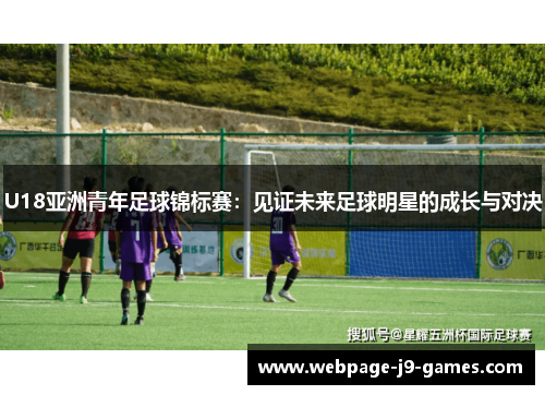 U18亚洲青年足球锦标赛：见证未来足球明星的成长与对决