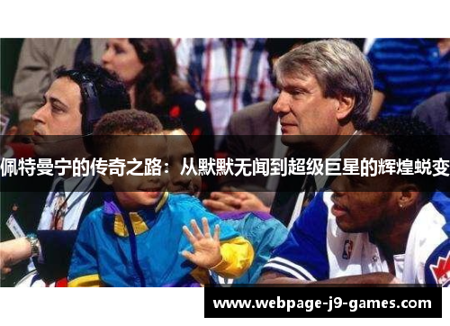 佩特曼宁的传奇之路：从默默无闻到超级巨星的辉煌蜕变