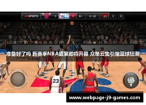 准备好了吗 新赛季NBA盛宴即将开幕 众星云集引爆篮球狂潮