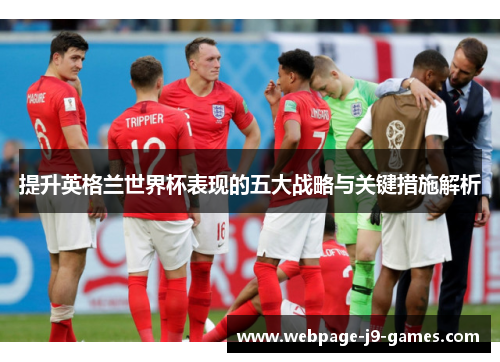 提升英格兰世界杯表现的五大战略与关键措施解析