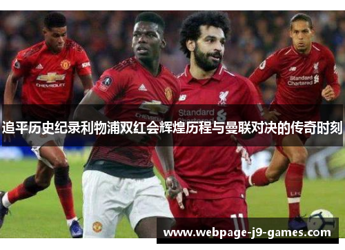 追平历史纪录利物浦双红会辉煌历程与曼联对决的传奇时刻