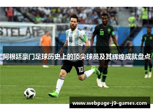 阿根廷豪门足球历史上的顶尖球员及其辉煌成就盘点