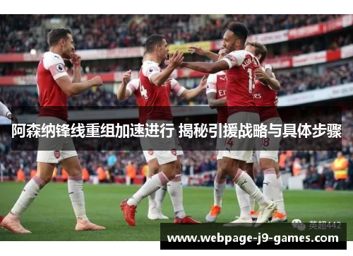 阿森纳锋线重组加速进行 揭秘引援战略与具体步骤