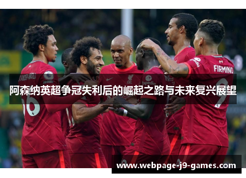 阿森纳英超争冠失利后的崛起之路与未来复兴展望