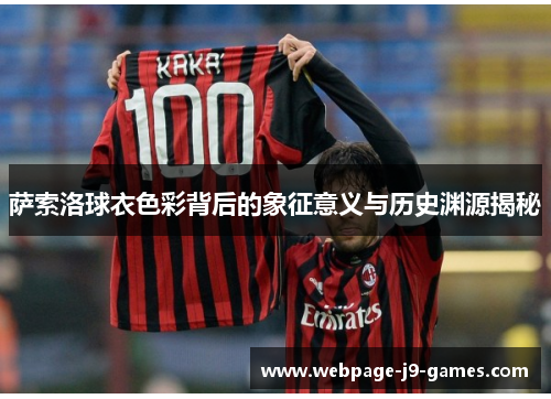 萨索洛球衣色彩背后的象征意义与历史渊源揭秘 萨索洛球衣色彩背后的象征意义与历史渊源揭秘