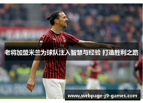 老将加盟米兰为球队注入智慧与经验 打造胜利之路