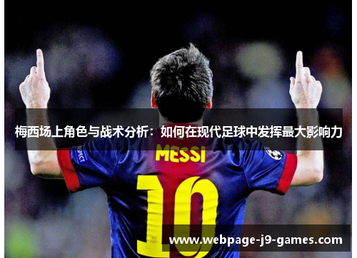 梅西场上角色与战术分析：如何在现代足球中发挥最大影响力