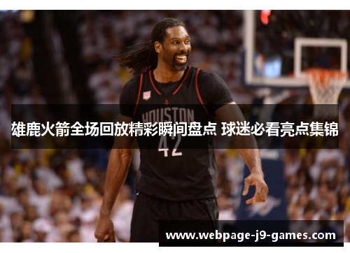 雄鹿火箭全场回放精彩瞬间盘点 球迷必看亮点集锦