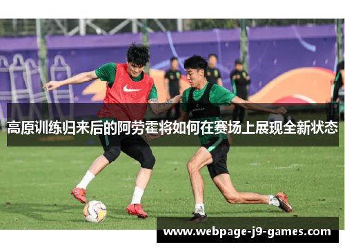 高原训练归来后的阿劳霍将如何在赛场上展现全新状态