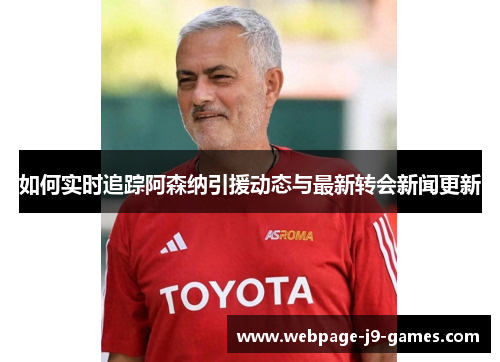 如何实时追踪阿森纳引援动态与最新转会新闻更新