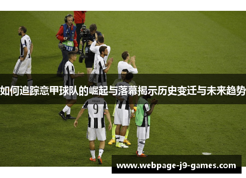 如何追踪意甲球队的崛起与落幕揭示历史变迁与未来趋势