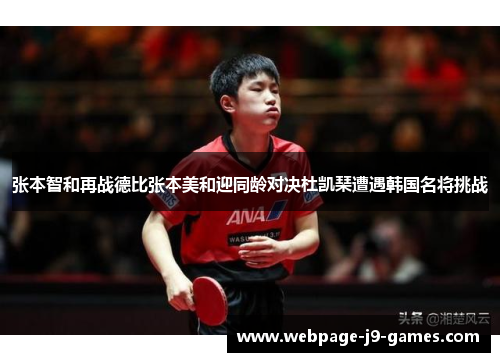 张本智和再战德比张本美和迎同龄对决杜凯琹遭遇韩国名将挑战 张本智和再战德比张本美和迎同龄对决杜凯琹遭遇韩国名将挑战