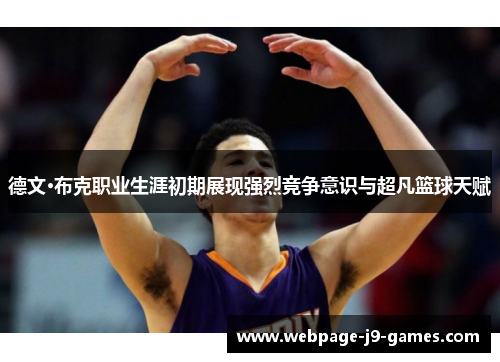 德文·布克职业生涯初期展现强烈竞争意识与超凡篮球天赋 德文·布克职业生涯初期展现强烈竞争意识与超凡篮球天赋