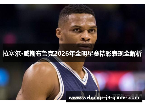 拉塞尔·威斯布鲁克2026年全明星赛精彩表现全解析 拉塞尔·威斯布鲁克2026年全明星赛精彩表现全解析