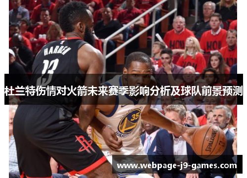杜兰特伤情对火箭未来赛季影响分析及球队前景预测 杜兰特伤情对火箭未来赛季影响分析及球队前景预测