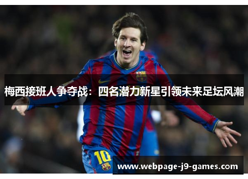 梅西接班人争夺战：四名潜力新星引领未来足坛风潮