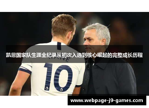 凯恩国家队生涯全纪录从初次入选到核心崛起的完整成长历程 凯恩国家队生涯全纪录从初次入选到核心崛起的完整成长历程