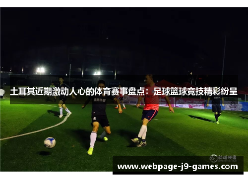 土耳其近期激动人心的体育赛事盘点:足球篮球竞技精彩纷呈 土耳其近期激动人心的体育赛事盘点:足球篮球竞技精彩纷呈