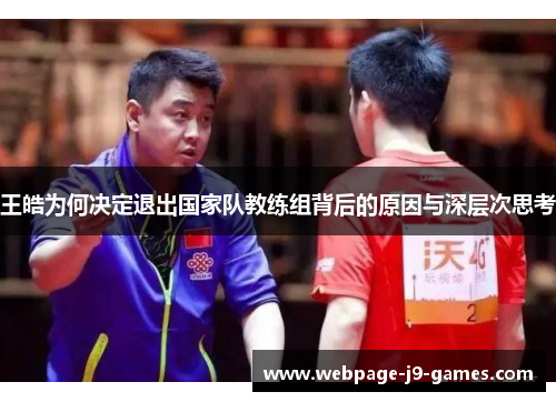 王皓为何决定退出国家队教练组背后的原因与深层次思考 王皓为何决定退出国家队教练组背后的原因与深层次思考