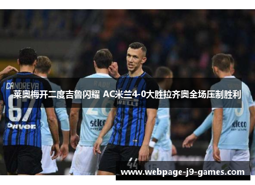 莱奥梅开二度吉鲁闪耀 AC米兰4-0大胜拉齐奥全场压制胜利