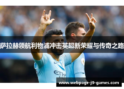 萨拉赫领航利物浦冲击英超新荣耀与传奇之路