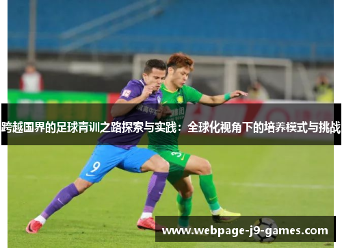 跨越国界的足球青训之路探索与实践:全球化视角下的培养模式与挑战 跨越国界的足球青训之路探索与实践:全球化视角下的培养模式与挑战