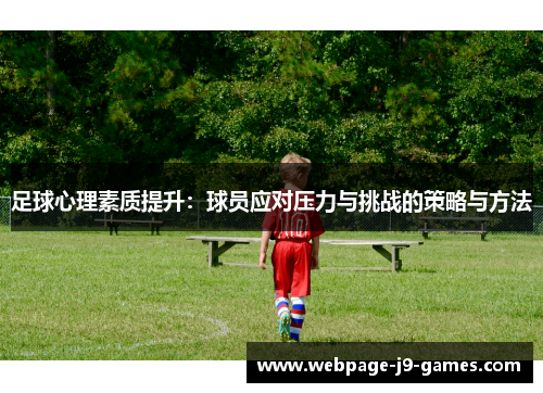 足球心理素质提升:球员应对压力与挑战的策略与方法 足球心理素质提升:球员应对压力与挑战的策略与方法