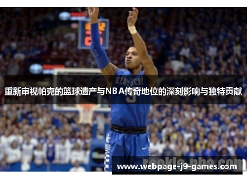重新审视帕克的篮球遗产与NBA传奇地位的深刻影响与独特贡献 重新审视帕克的篮球遗产与NBA传奇地位的深刻影响与独特贡献