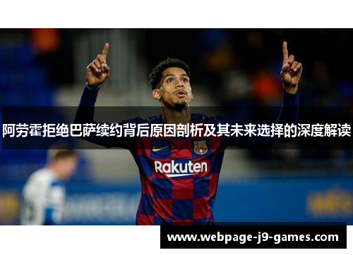 阿劳霍拒绝巴萨续约背后原因剖析及其未来选择的深度解读