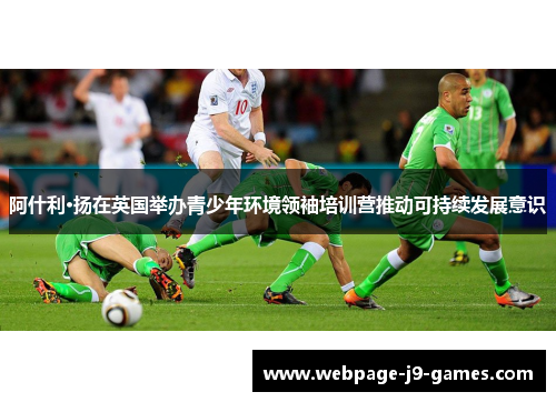 阿什利·扬在英国举办青少年环境领袖培训营推动可持续发展意识
