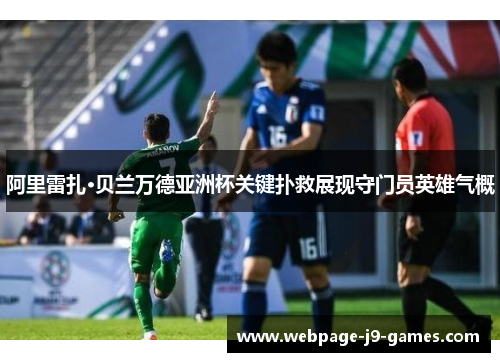 阿里雷扎·贝兰万德亚洲杯关键扑救展现守门员英雄气概 阿里雷扎·贝兰万德亚洲杯关键扑救展现守门员英雄气概