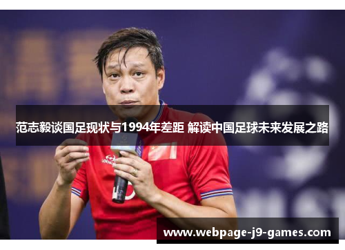 范志毅谈国足现状与1994年差距 解读中国足球未来发展之路 范志毅谈国足现状与1994年差距 解读中国足球未来发展之路