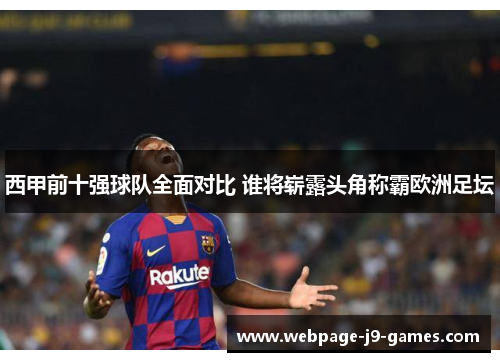 西甲前十强球队全面对比 谁将崭露头角称霸欧洲足坛 西甲前十强球队全面对比 谁将崭露头角称霸欧洲足坛