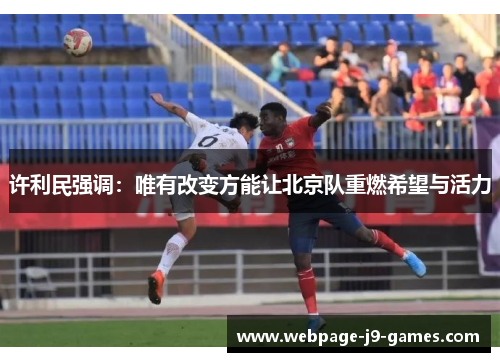 许利民强调：唯有改变方能让北京队重燃希望与活力