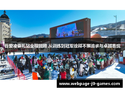 谷爱凌崇礼站全程回顾 从训练到冠军诠释不懈追求与卓越表现