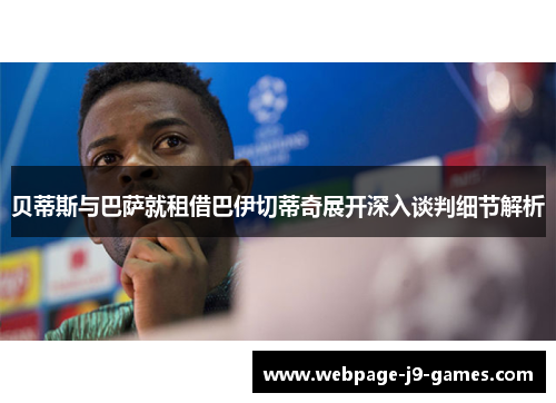贝蒂斯与巴萨就租借巴伊切蒂奇展开深入谈判细节解析