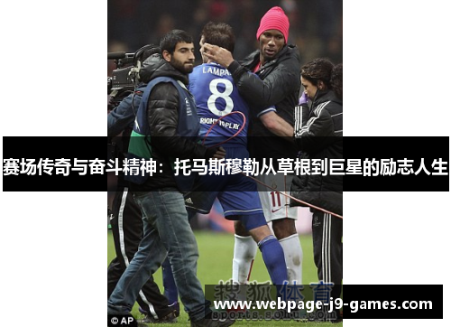 赛场传奇与奋斗精神:托马斯穆勒从草根到巨星的励志人生 赛场传奇与奋斗精神:托马斯穆勒从草根到巨星的励志人生