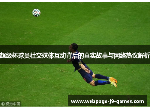 超级杯球员社交媒体互动背后的真实故事与网络热议解析 超级杯球员社交媒体互动背后的真实故事与网络热议解析